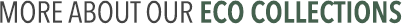 More About Our Eco Collections