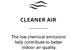 Cleaner Air: The low chemical emissions help contribute to better indoor air quality.